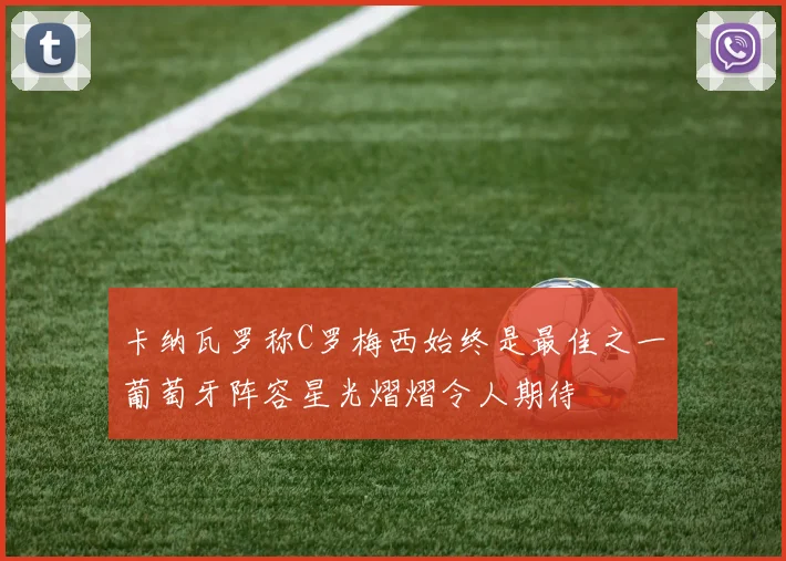 卡纳瓦罗称C罗梅西始终是最佳之一葡萄牙阵容星光熠熠令人期待