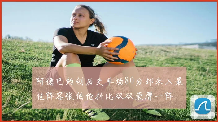 阿德巴约创历史单场80分却未入最佳阵容张伯伦科比双双荣膺一阵