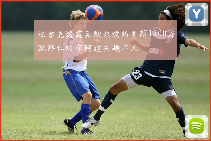 法尔克透露莱默尔续约年薪1200万欧拜仁对布阿迪兴趣不大