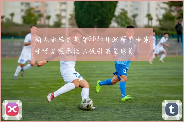 湖人承诺东契奇2026计划薪资专家呼吁兑现承诺以吸引明星球员
