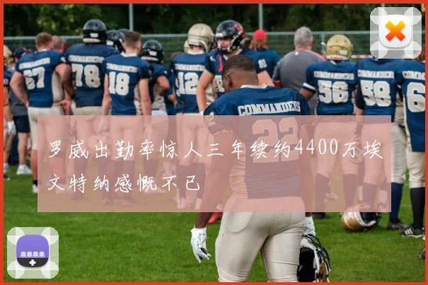 罗威出勤率惊人三年续约4400万埃文特纳感慨不已