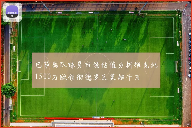 巴萨离队球员市场估值分析维克托1500万欧领衔德罗瓦莱超千万